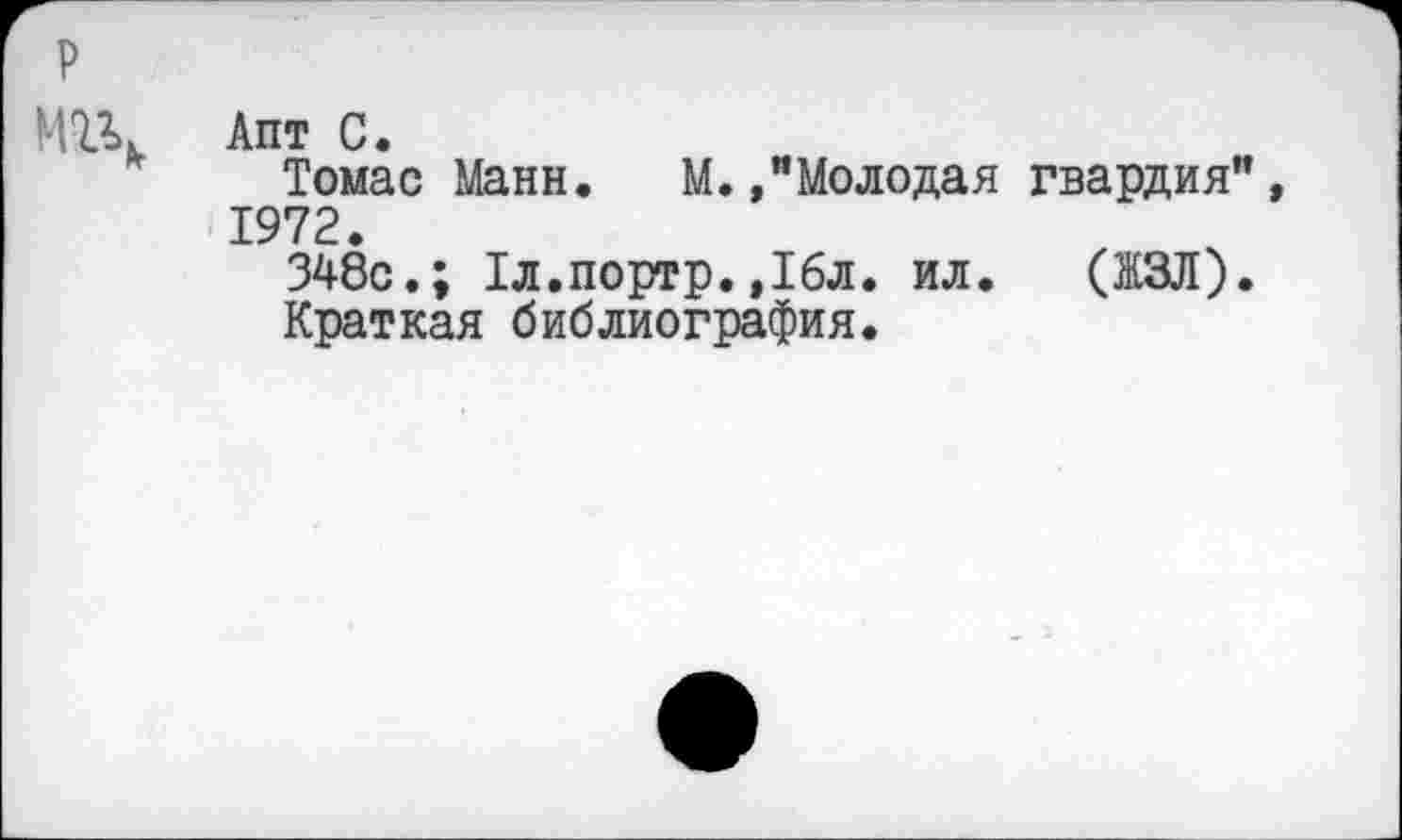 ﻿Апт С.
Томас Манн. М./Молодая гвардия 1972.
348с.; Тл.портр.,16л. ил. (ЖЗЛ)
Краткая библиография.